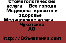 Стоматологические услуги. - Все города Медицина, красота и здоровье » Медицинские услуги   . Чукотский АО